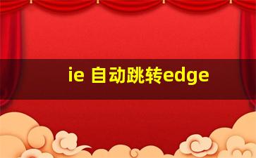 ie 自动跳转edge